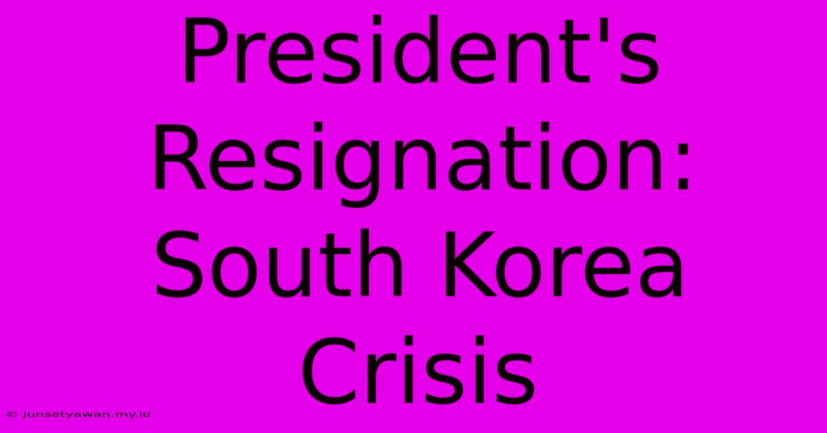 President's Resignation: South Korea Crisis