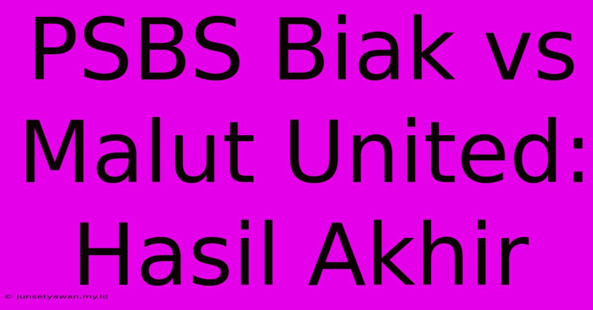 PSBS Biak Vs Malut United: Hasil Akhir