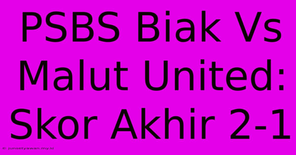 PSBS Biak Vs Malut United: Skor Akhir 2-1