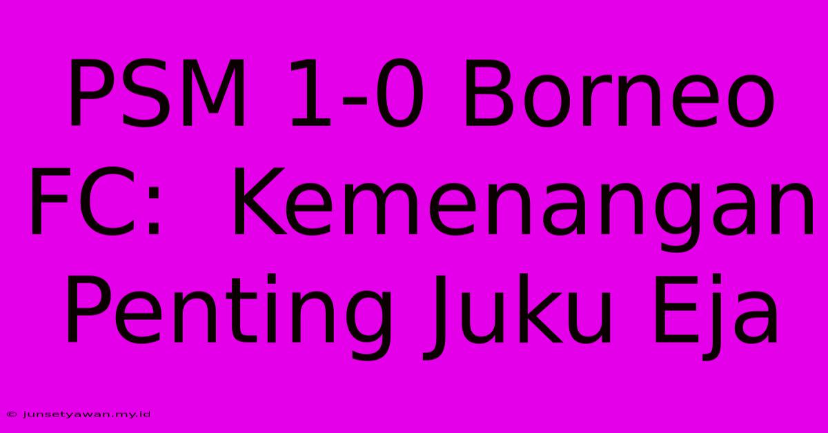 PSM 1-0 Borneo FC:  Kemenangan Penting Juku Eja