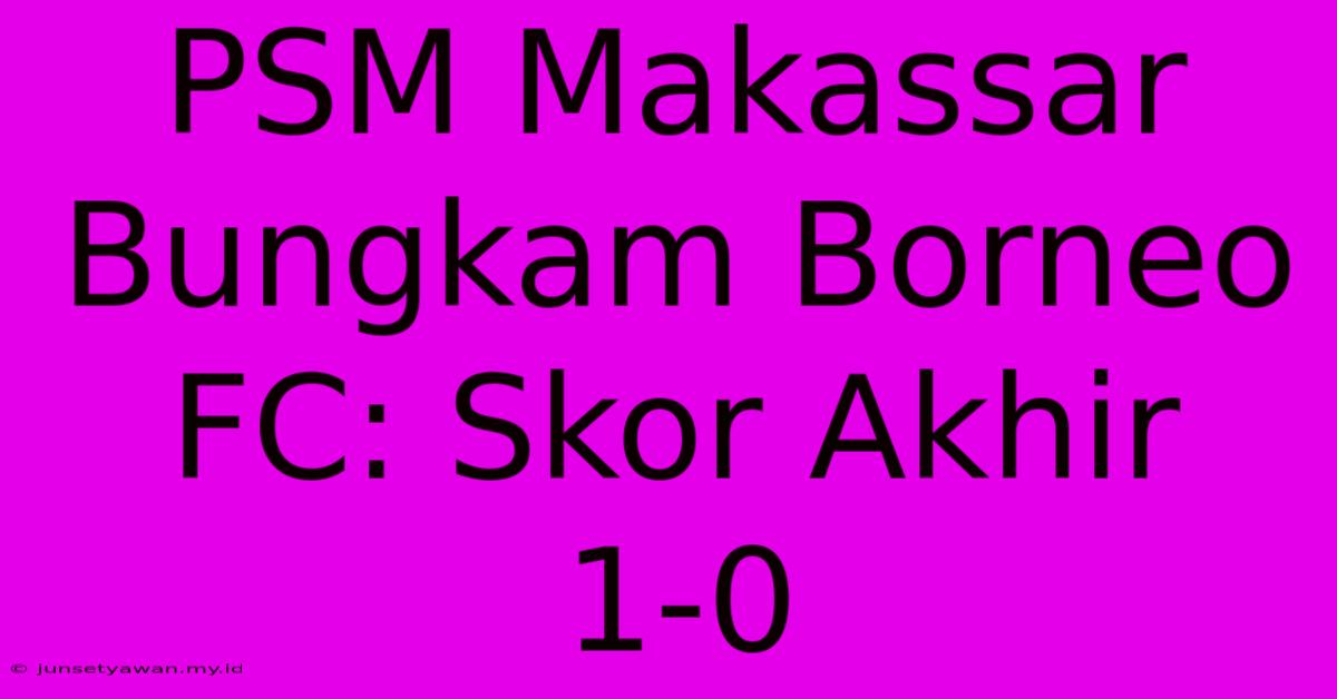 PSM Makassar Bungkam Borneo FC: Skor Akhir 1-0