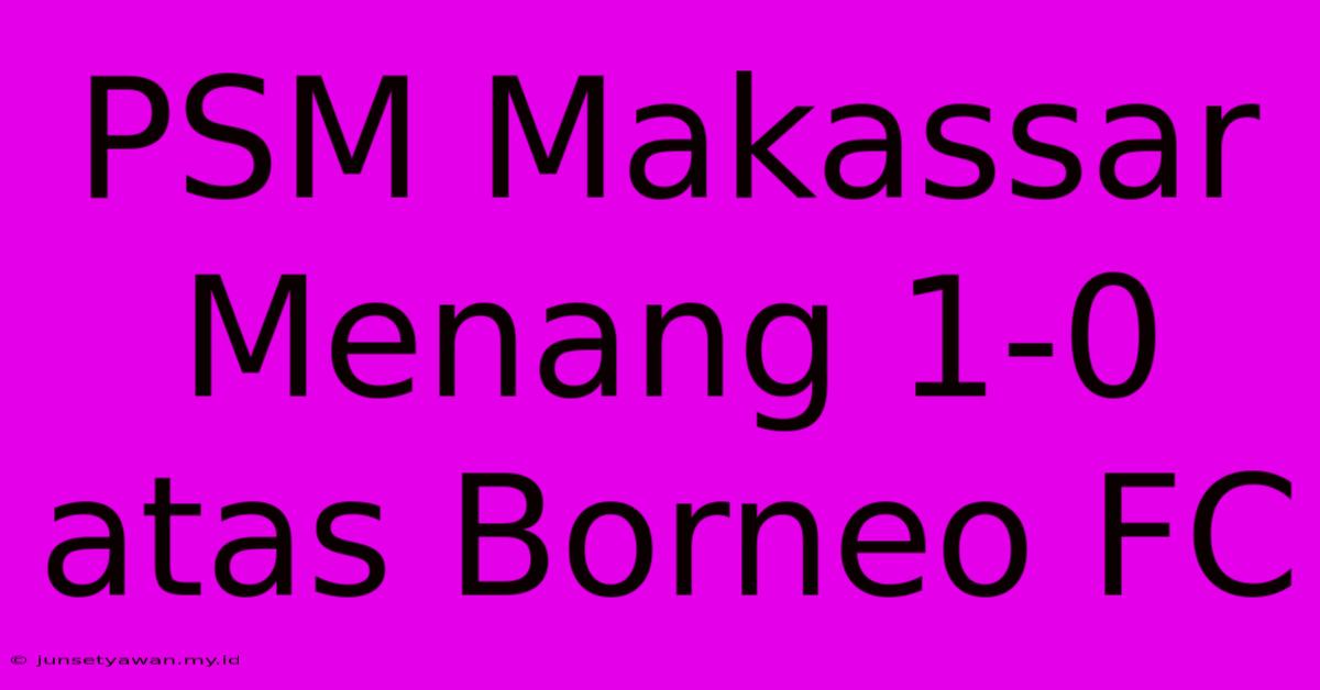 PSM Makassar Menang 1-0 Atas Borneo FC