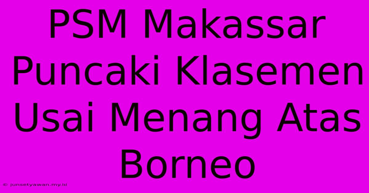 PSM Makassar Puncaki Klasemen Usai Menang Atas Borneo