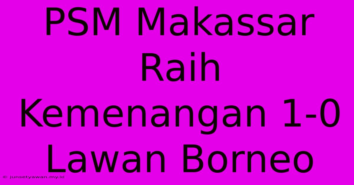 PSM Makassar Raih Kemenangan 1-0 Lawan Borneo