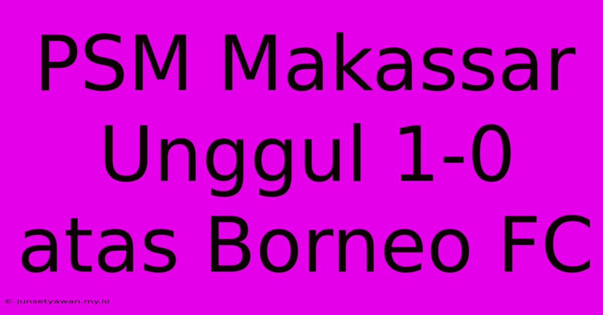 PSM Makassar Unggul 1-0 Atas Borneo FC