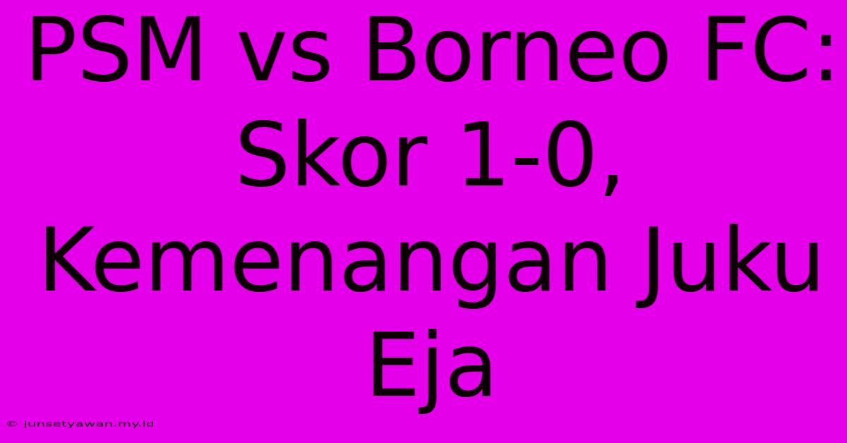 PSM Vs Borneo FC: Skor 1-0, Kemenangan Juku Eja