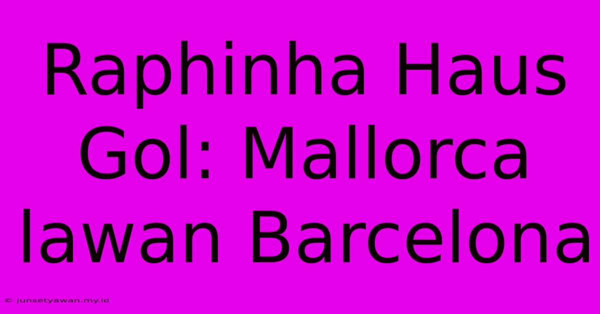 Raphinha Haus Gol: Mallorca Lawan Barcelona