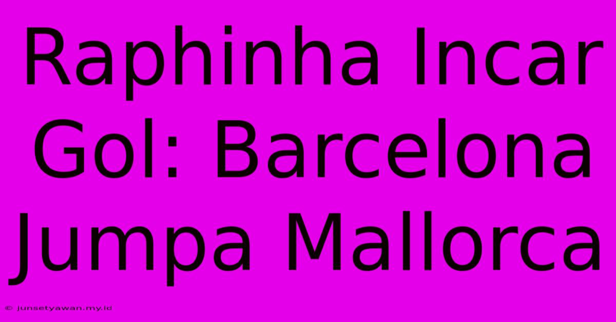 Raphinha Incar Gol: Barcelona Jumpa Mallorca