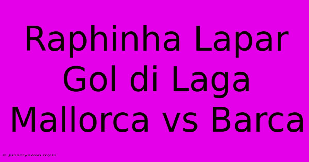 Raphinha Lapar Gol Di Laga Mallorca Vs Barca