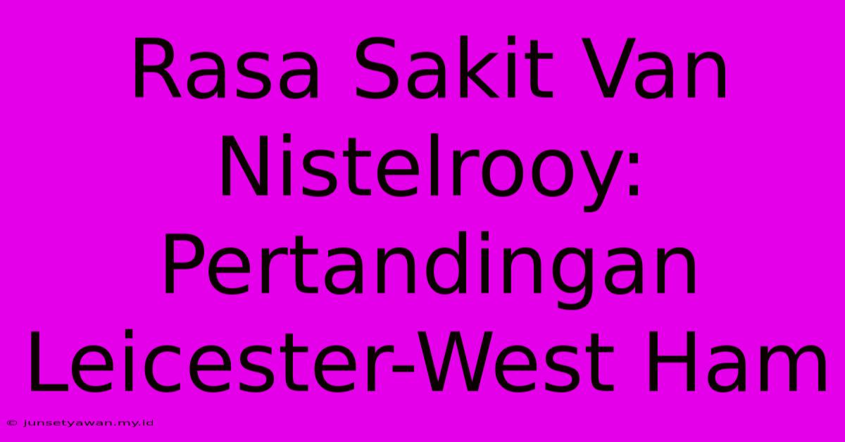 Rasa Sakit Van Nistelrooy: Pertandingan Leicester-West Ham