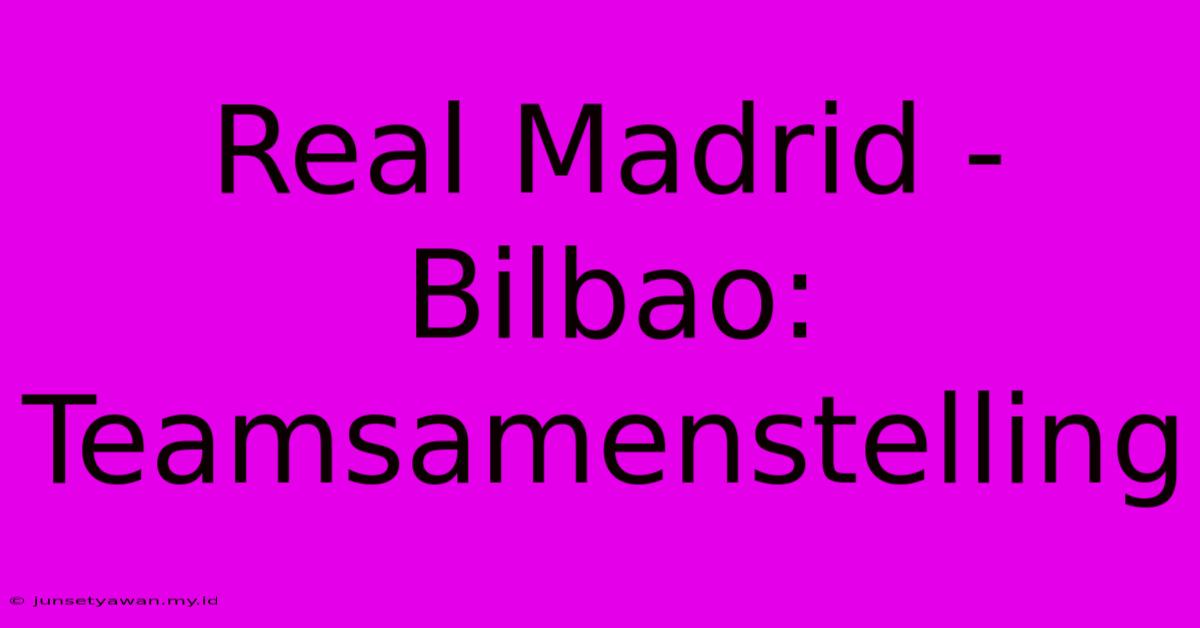 Real Madrid - Bilbao: Teamsamenstelling