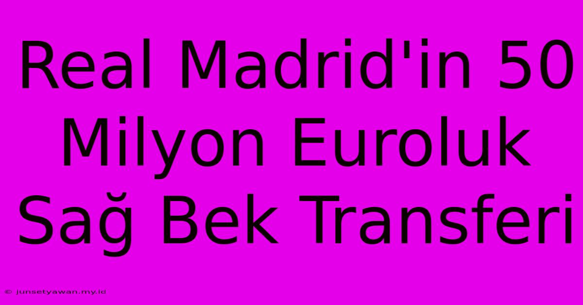 Real Madrid'in 50 Milyon Euroluk Sağ Bek Transferi