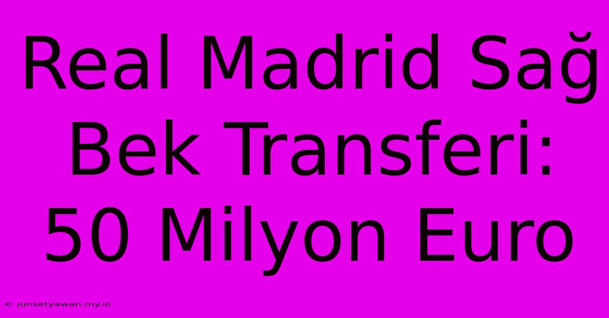 Real Madrid Sağ Bek Transferi: 50 Milyon Euro