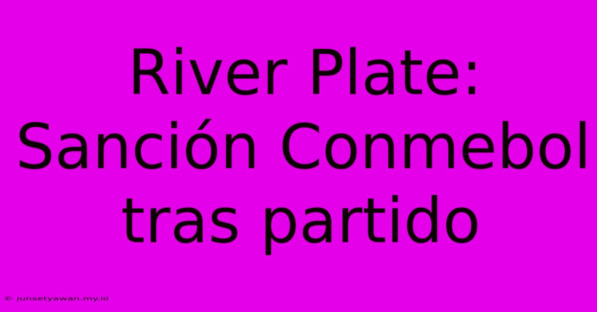 River Plate: Sanción Conmebol Tras Partido