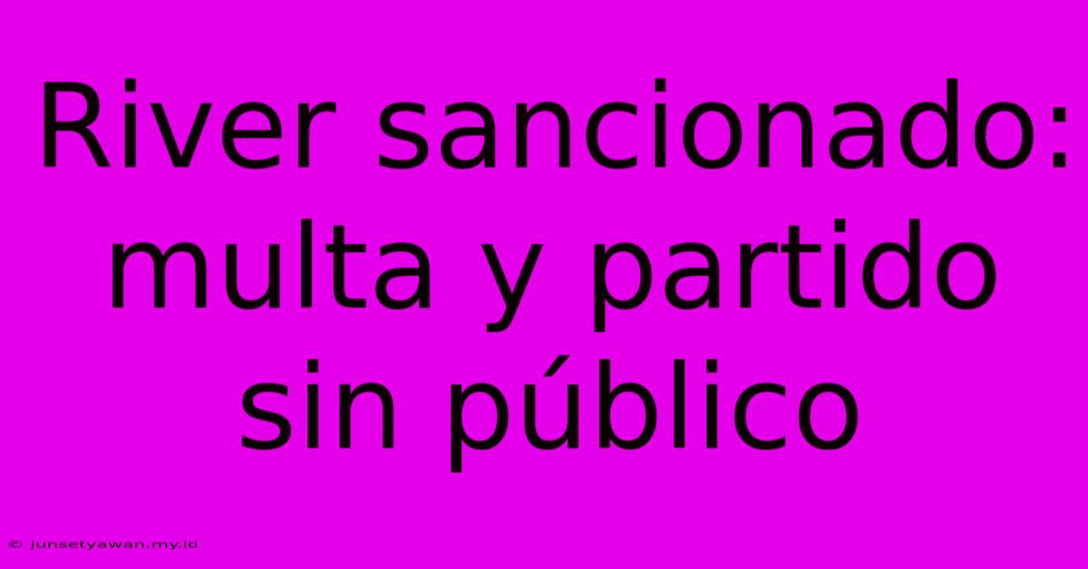 River Sancionado: Multa Y Partido Sin Público