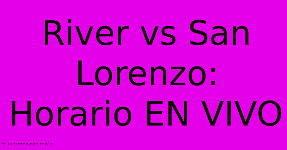 River Vs San Lorenzo: Horario EN VIVO