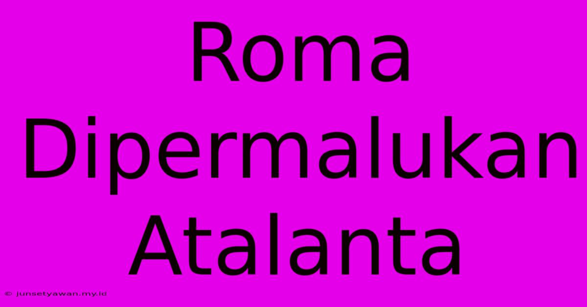 Roma Dipermalukan Atalanta