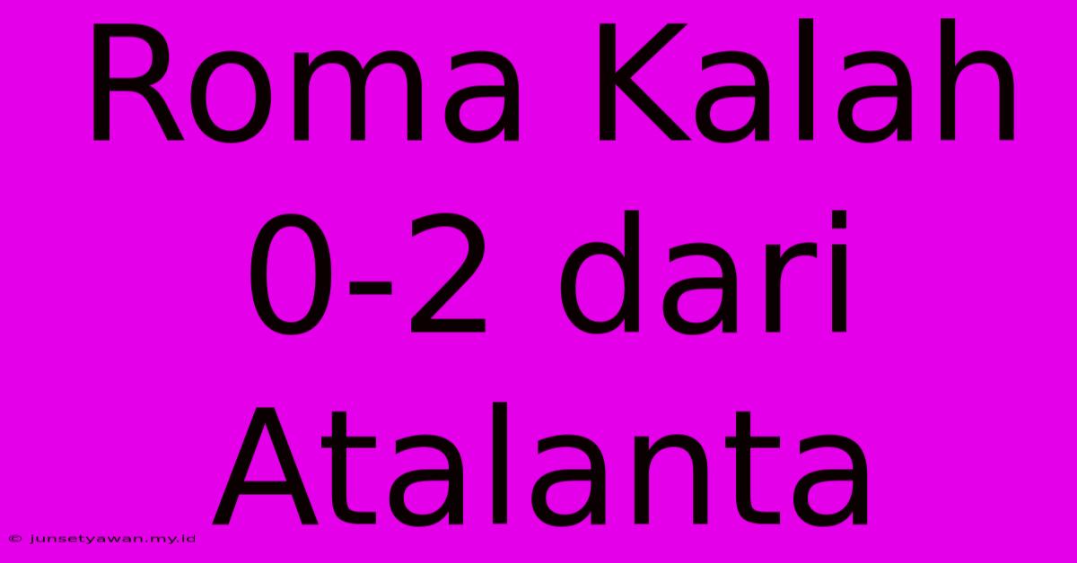 Roma Kalah 0-2 Dari Atalanta