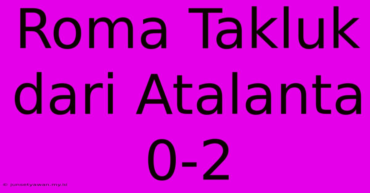 Roma Takluk Dari Atalanta 0-2