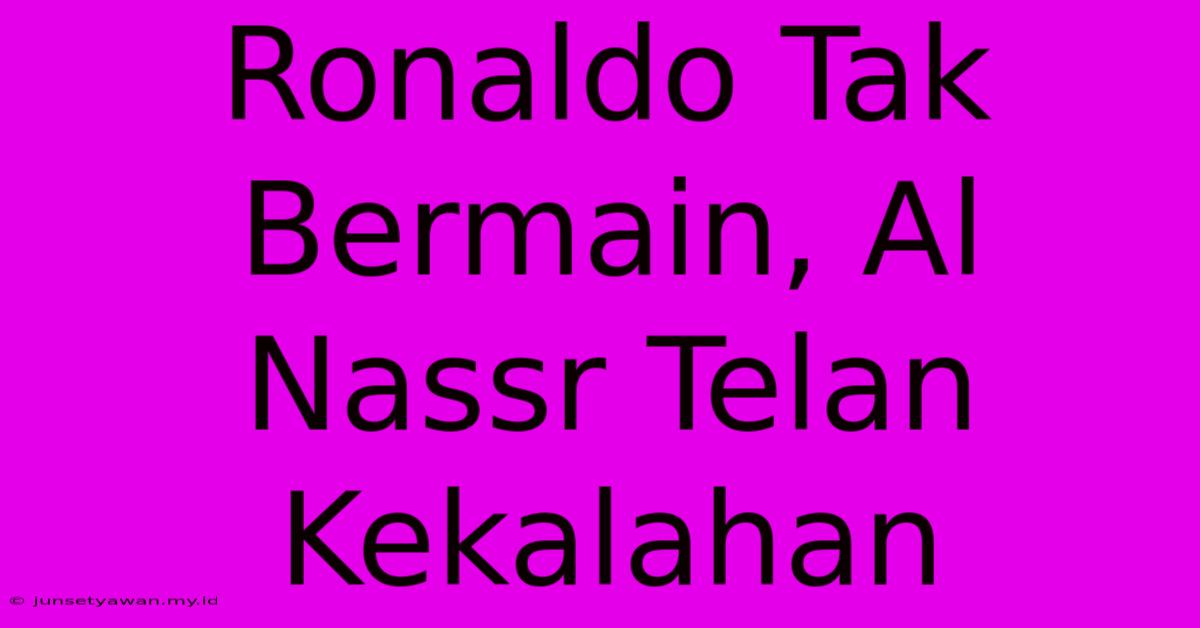 Ronaldo Tak Bermain, Al Nassr Telan Kekalahan