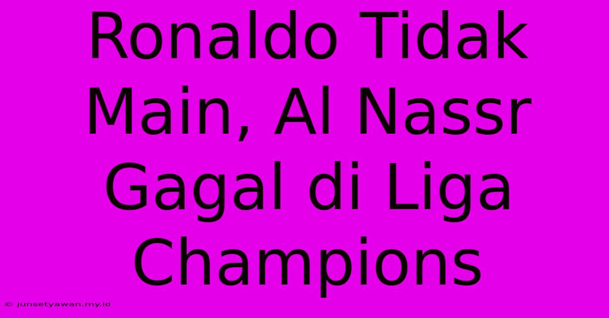 Ronaldo Tidak Main, Al Nassr Gagal Di Liga Champions