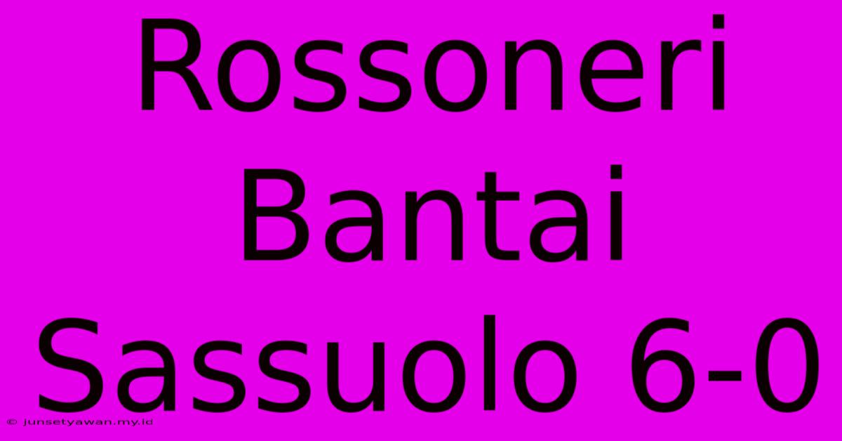 Rossoneri Bantai Sassuolo 6-0