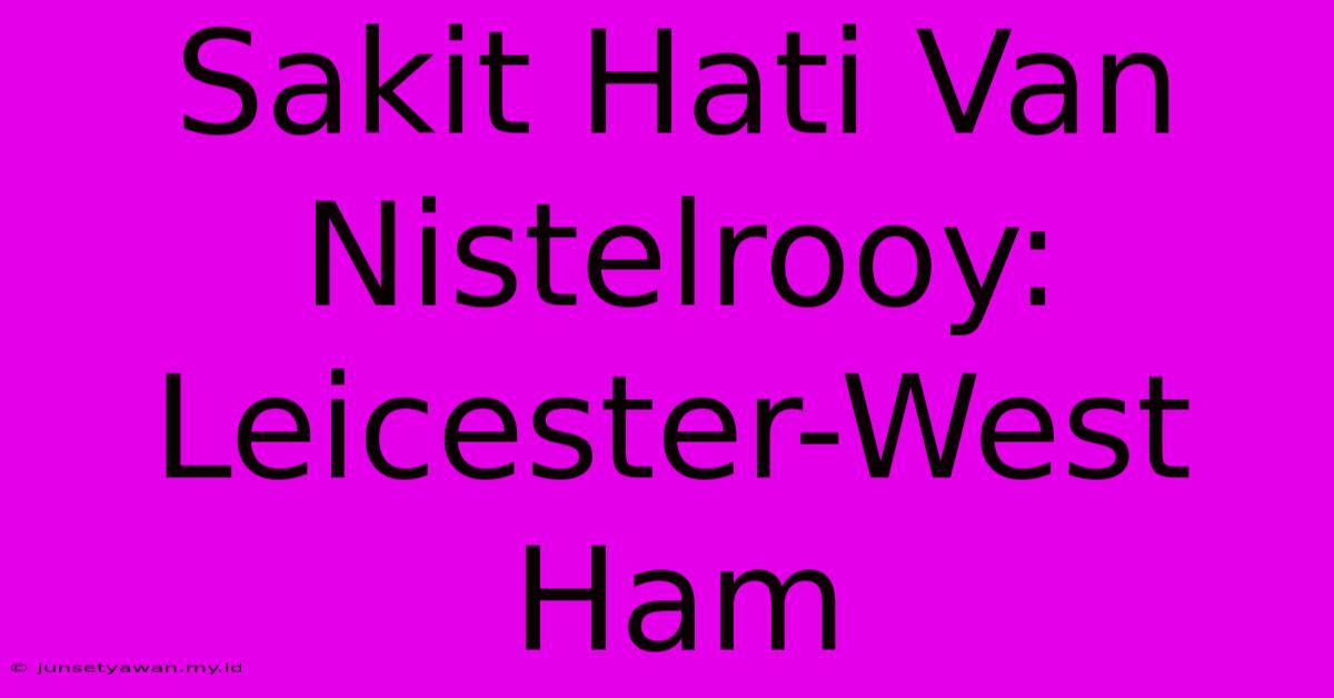 Sakit Hati Van Nistelrooy: Leicester-West Ham