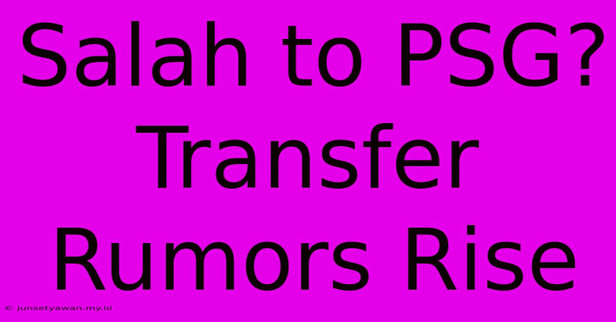 Salah To PSG? Transfer Rumors Rise