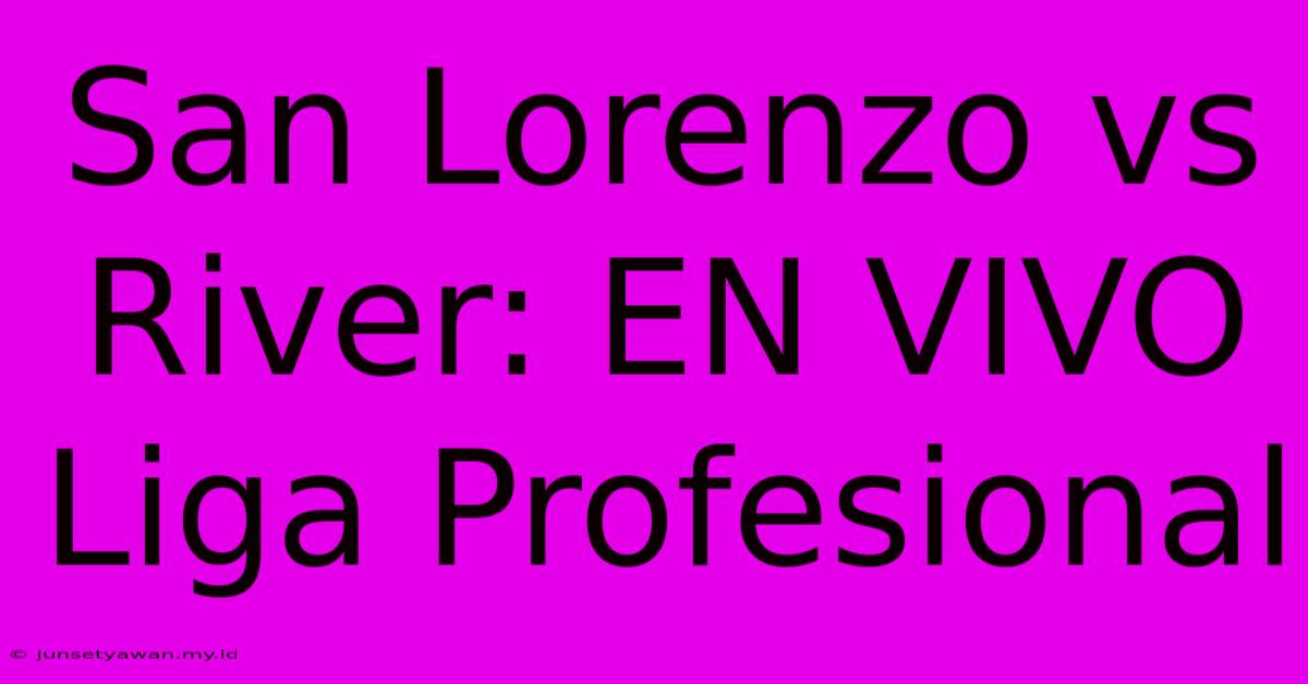 San Lorenzo Vs River: EN VIVO Liga Profesional