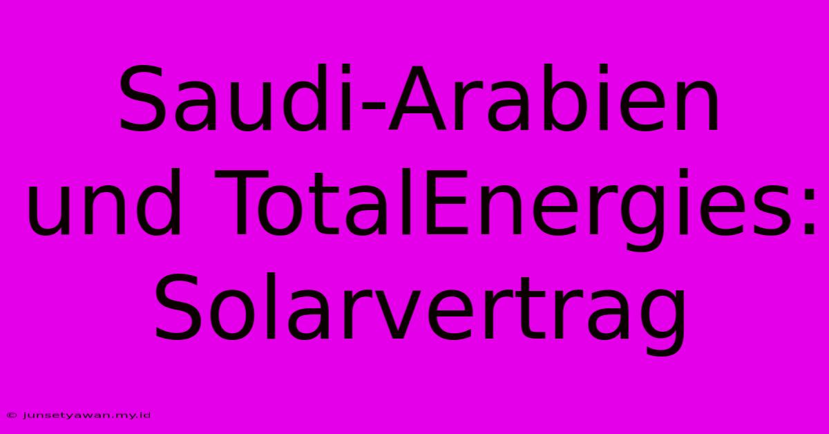 Saudi-Arabien Und TotalEnergies: Solarvertrag