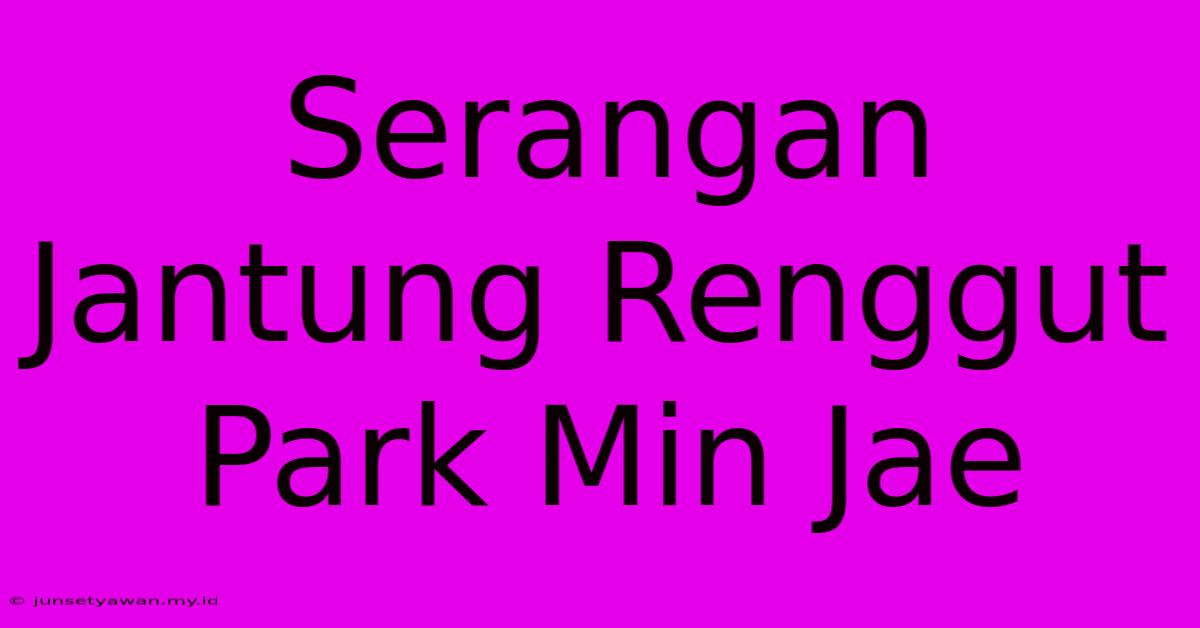 Serangan Jantung Renggut Park Min Jae