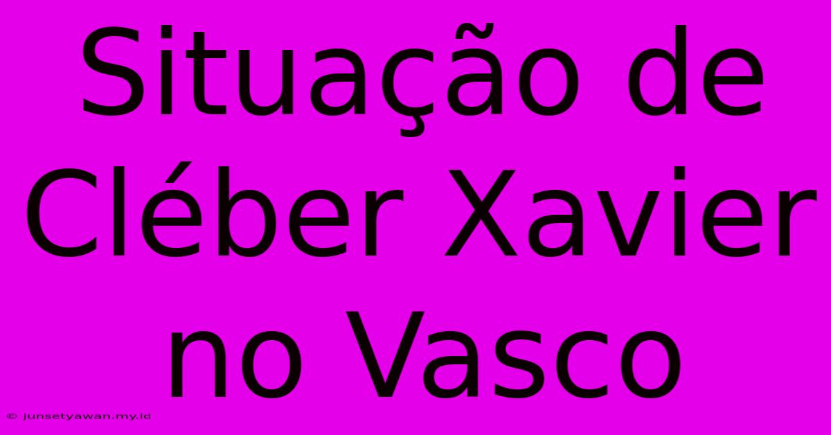 Situação De Cléber Xavier No Vasco