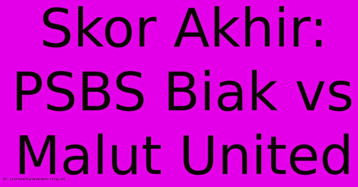 Skor Akhir: PSBS Biak Vs Malut United