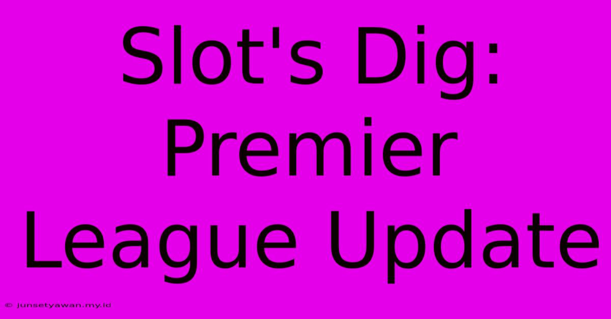 Slot's Dig: Premier League Update