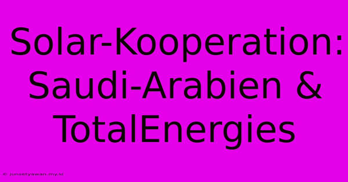 Solar-Kooperation: Saudi-Arabien & TotalEnergies