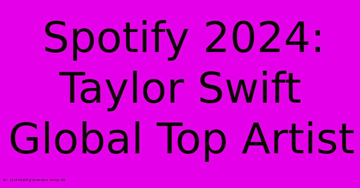 Spotify 2024: Taylor Swift Global Top Artist