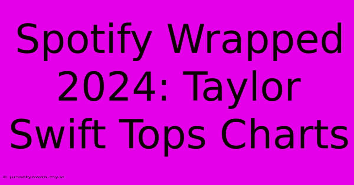 Spotify Wrapped 2024: Taylor Swift Tops Charts