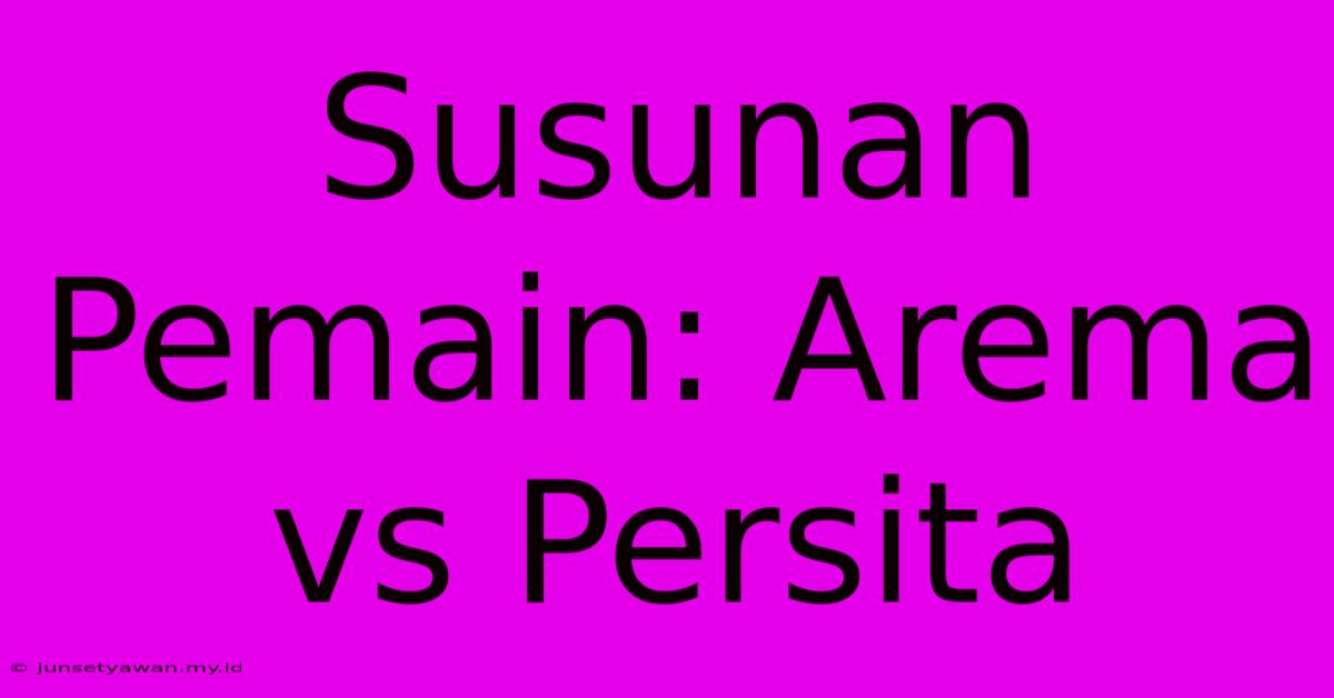 Susunan Pemain: Arema Vs Persita