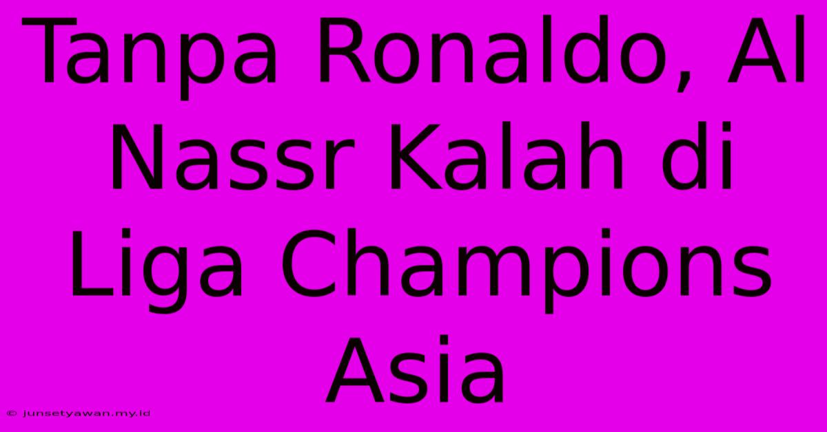 Tanpa Ronaldo, Al Nassr Kalah Di Liga Champions Asia