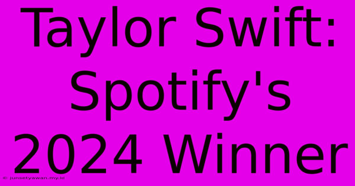 Taylor Swift: Spotify's 2024 Winner