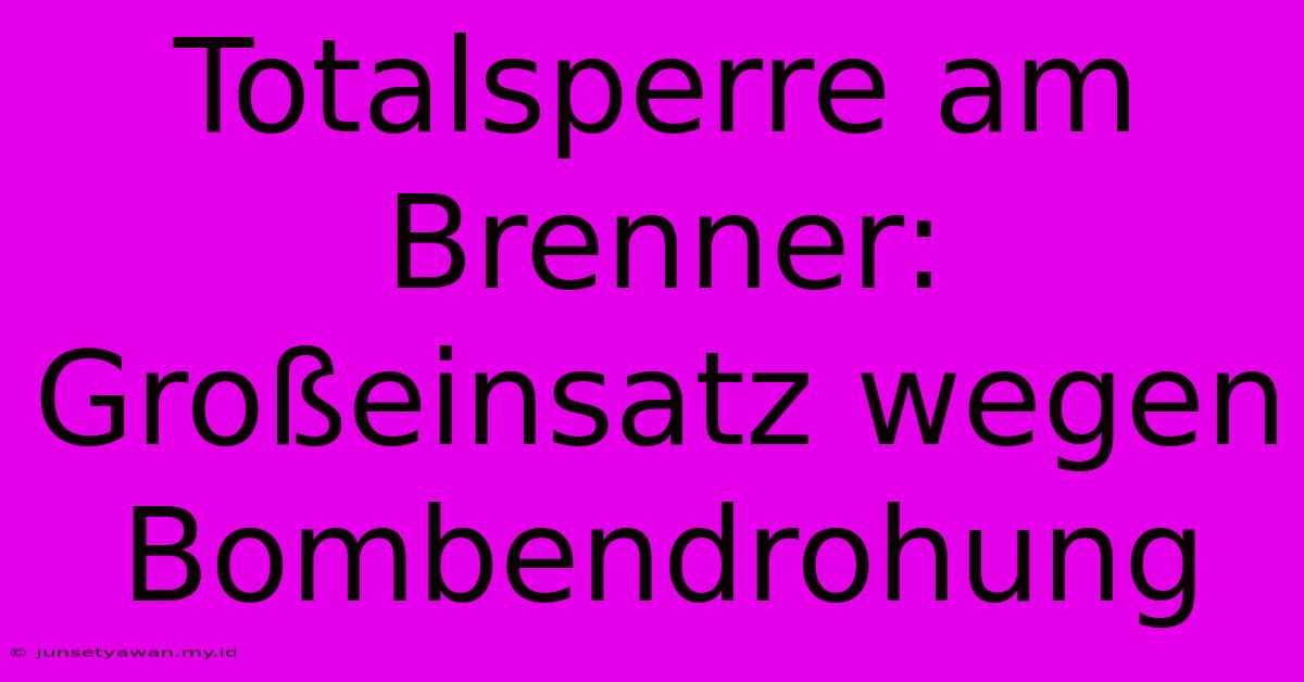 Totalsperre Am Brenner: Großeinsatz Wegen Bombendrohung