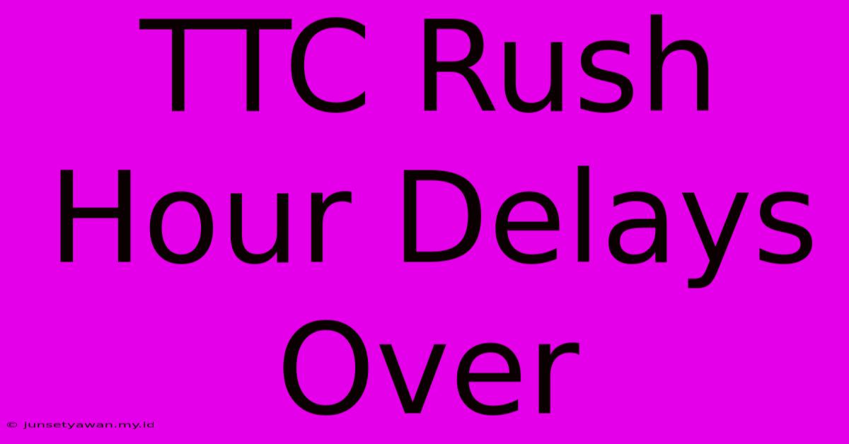 TTC Rush Hour Delays Over