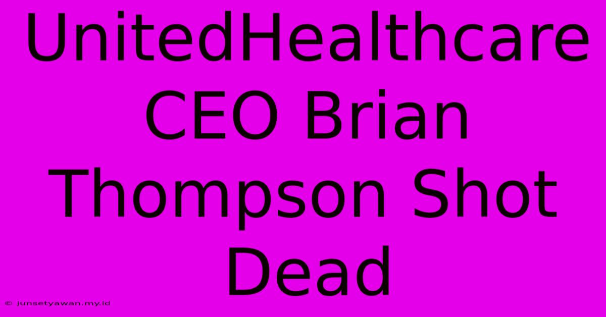 UnitedHealthcare CEO Brian Thompson Shot Dead