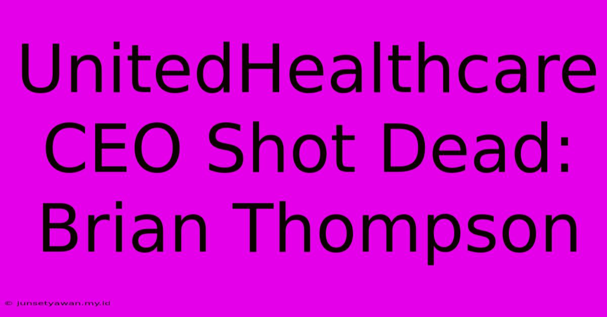 UnitedHealthcare CEO Shot Dead: Brian Thompson