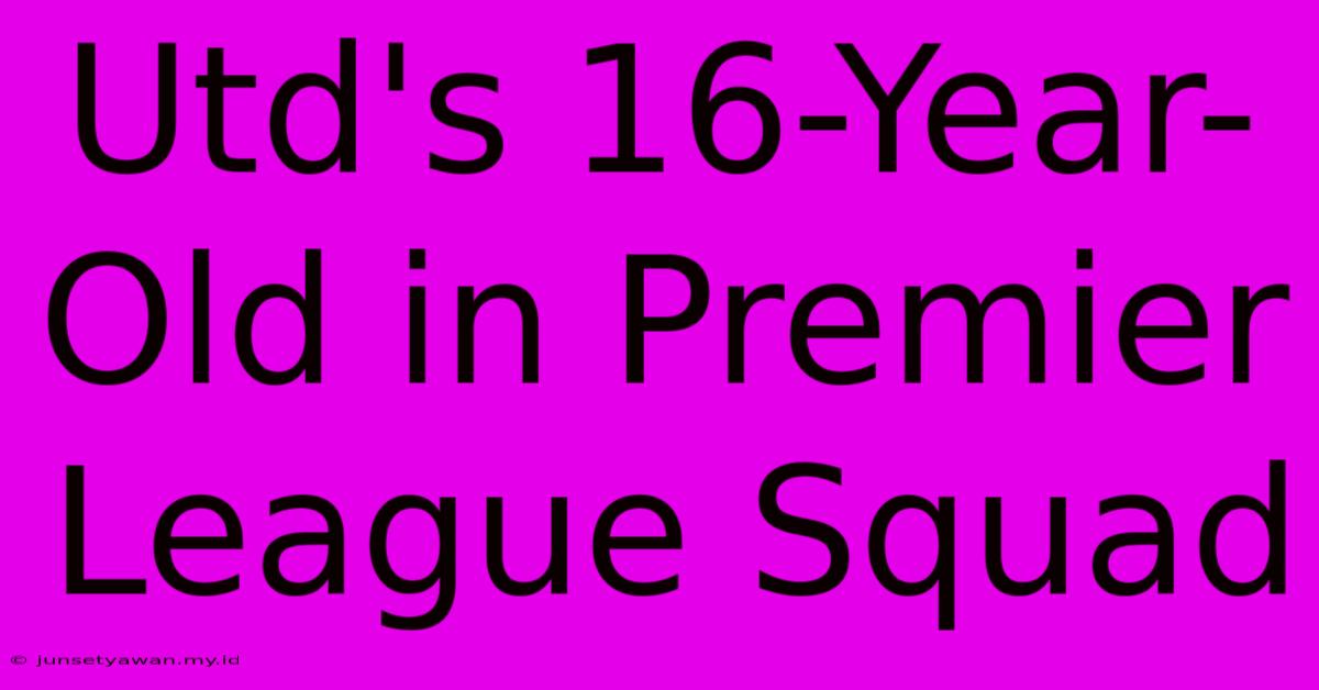 Utd's 16-Year-Old In Premier League Squad