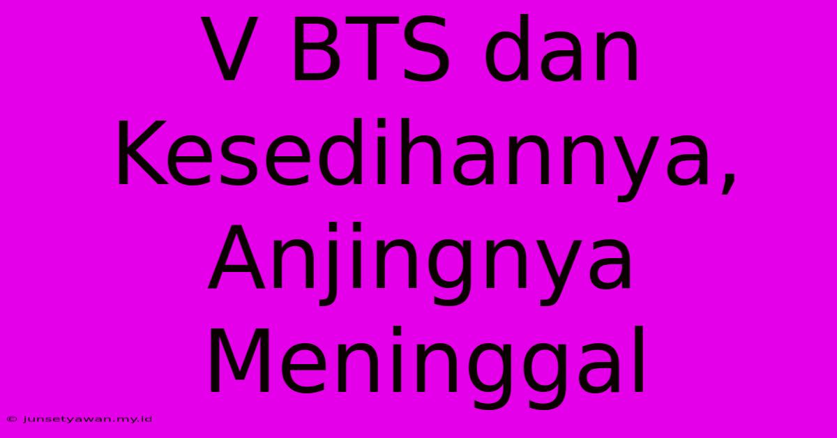 V BTS Dan Kesedihannya, Anjingnya Meninggal