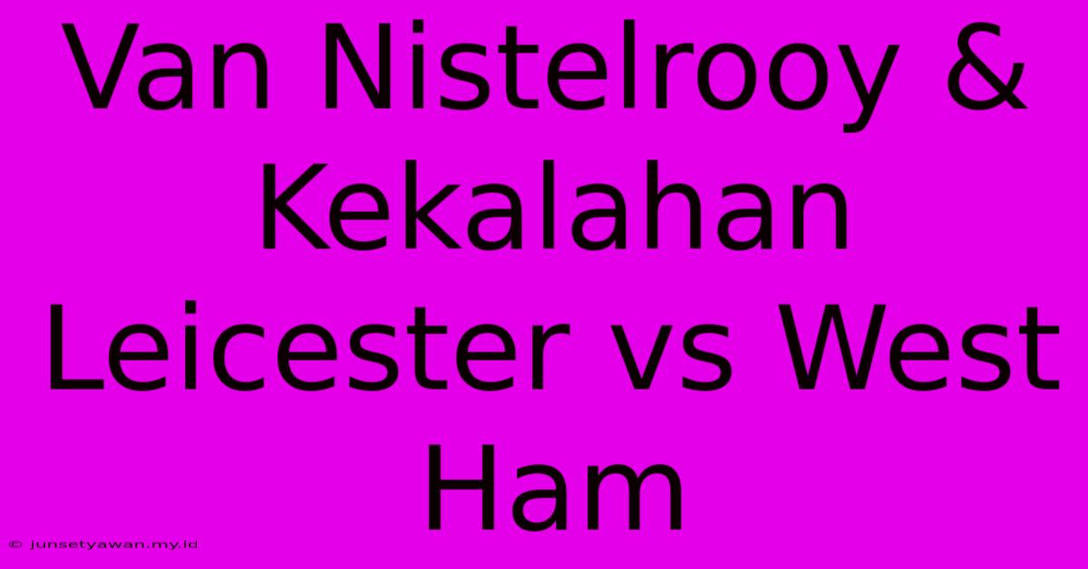 Van Nistelrooy & Kekalahan Leicester Vs West Ham