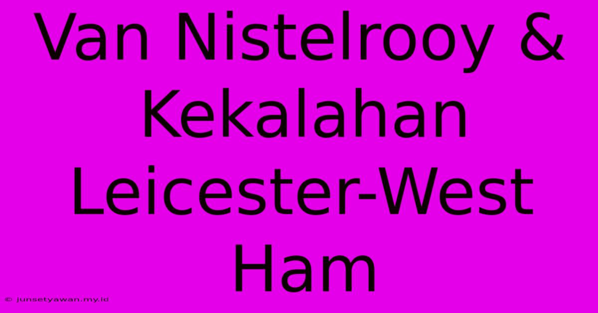 Van Nistelrooy & Kekalahan Leicester-West Ham