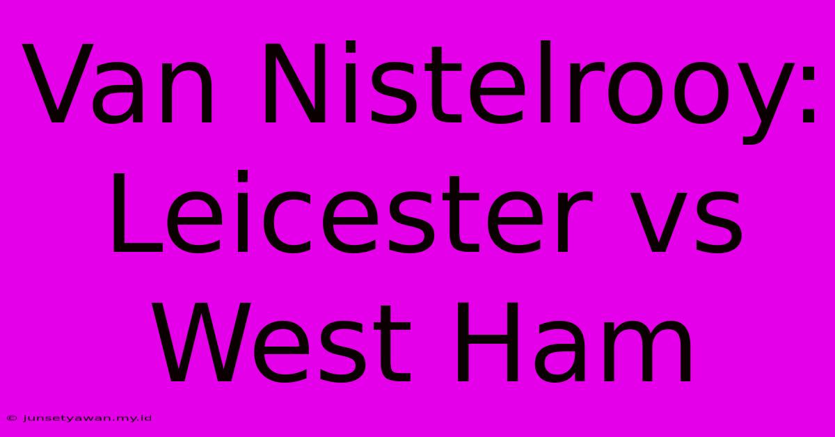 Van Nistelrooy: Leicester Vs West Ham