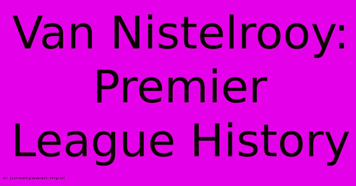 Van Nistelrooy: Premier League History